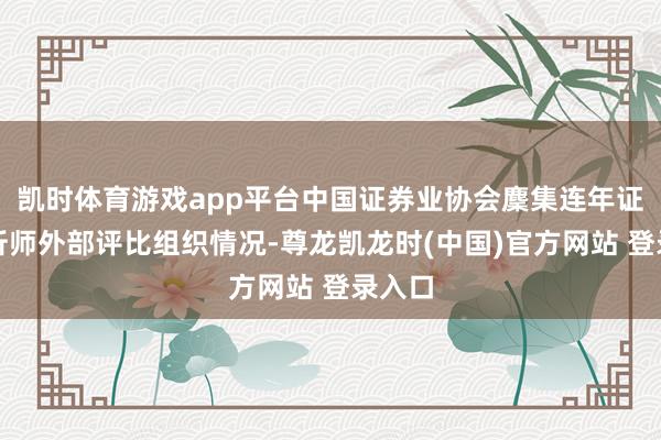 凯时体育游戏app平台中国证券业协会麇集连年证券分析师外部评比组织情况-尊龙凯龙时(中国)官方网站 登录入口