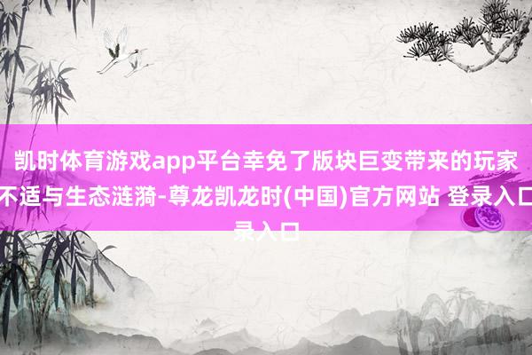 凯时体育游戏app平台幸免了版块巨变带来的玩家不适与生态涟漪-尊龙凯龙时(中国)官方网站 登录入口