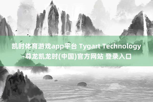 凯时体育游戏app平台 Tygart Technology-尊龙凯龙时(中国)官方网站 登录入口