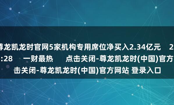 尊龙凯龙时官网5家机构专用席位净买入2.34亿元    2025-11-06 16:28     一财最热      点击关闭-尊龙凯龙时(中国)官方网站 登录入口