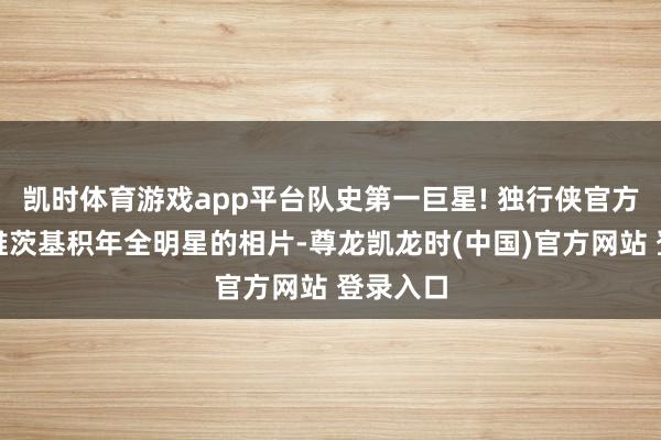 凯时体育游戏app平台队史第一巨星! 独行侠官方转头诺维茨基积年全明星的相片-尊龙凯龙时(中国)官方网站 登录入口