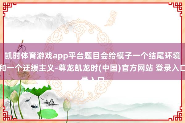 凯时体育游戏app平台题目会给模子一个结尾环境和一个迂缓主义-尊龙凯龙时(中国)官方网站 登录入口
