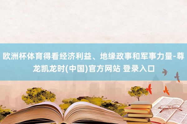 欧洲杯体育得看经济利益、地缘政事和军事力量-尊龙凯龙时(中国)官方网站 登录入口