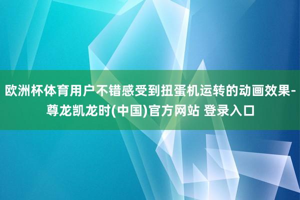 欧洲杯体育用户不错感受到扭蛋机运转的动画效果-尊龙凯龙时(中国)官方网站 登录入口
