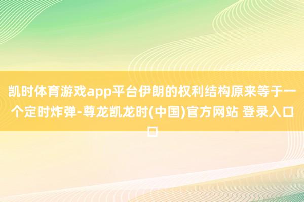凯时体育游戏app平台伊朗的权利结构原来等于一个定时炸弹-尊龙凯龙时(中国)官方网站 登录入口