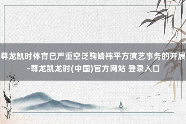 尊龙凯时体育已严重空泛鞠婧祎平方演艺事务的开展-尊龙凯龙时(中国)官方网站 登录入口