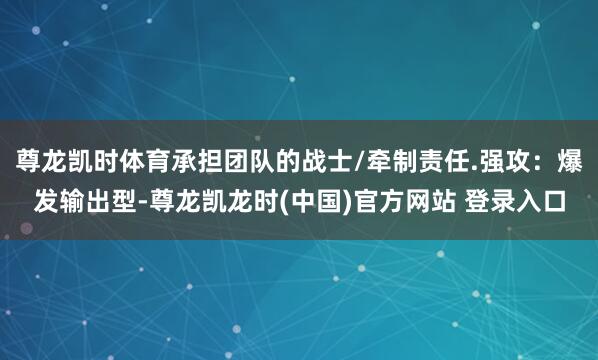 尊龙凯时体育承担团队的战士/牵制责任.强攻：爆发输出型-尊龙凯龙时(中国)官方网站 登录入口