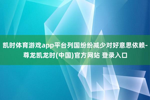 凯时体育游戏app平台列国纷纷减少对好意思依赖-尊龙凯龙时(中国)官方网站 登录入口