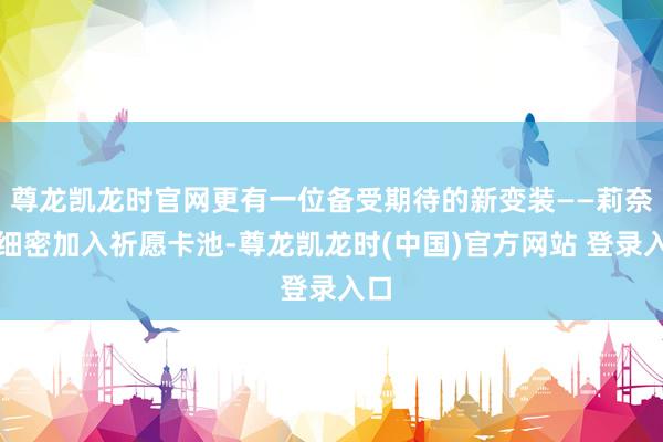 尊龙凯龙时官网更有一位备受期待的新变装——莉奈娅细密加入祈愿卡池-尊龙凯龙时(中国)官方网站 登录入口