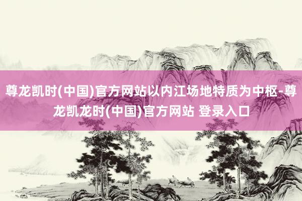 尊龙凯时(中国)官方网站以内江场地特质为中枢-尊龙凯龙时(中国)官方网站 登录入口