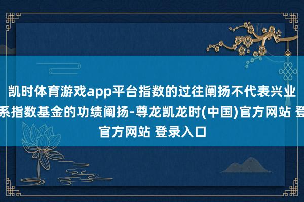 凯时体育游戏app平台指数的过往阐扬不代表兴业基金联系指数基金的功绩阐扬-尊龙凯龙时(中国)官方网站 登录入口
