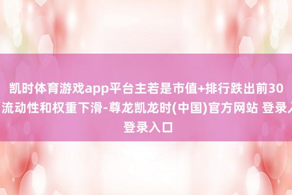 凯时体育游戏app平台主若是市值+排行跌出前300、流动性和权重下滑-尊龙凯龙时(中国)官方网站 登录入口