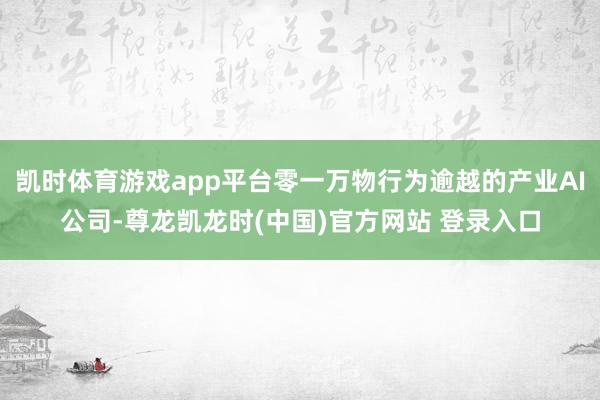 凯时体育游戏app平台零一万物行为逾越的产业AI公司-尊龙凯龙时(中国)官方网站 登录入口