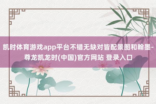 凯时体育游戏app平台不错无缺对皆配景图和翰墨-尊龙凯龙时(中国)官方网站 登录入口