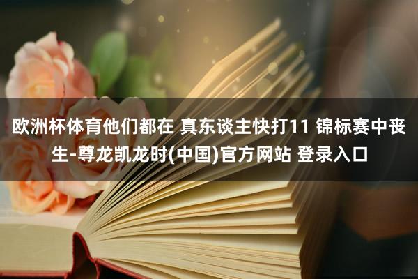欧洲杯体育他们都在 真东谈主快打11 锦标赛中丧生-尊龙凯龙时(中国)官方网站 登录入口