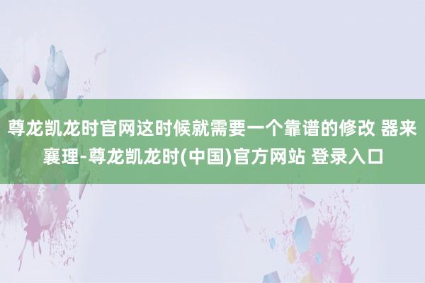 尊龙凯龙时官网这时候就需要一个靠谱的修改 器来襄理-尊龙凯龙时(中国)官方网站 登录入口