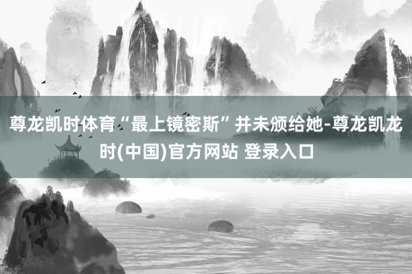 尊龙凯时体育“最上镜密斯”并未颁给她-尊龙凯龙时(中国)官方网站 登录入口