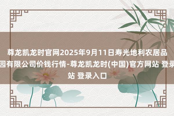 尊龙凯龙时官网2025年9月11日寿光地利农居品物流园有限公司价钱行情-尊龙凯龙时(中国)官方网站 登录入口