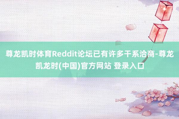 尊龙凯时体育Reddit论坛已有许多干系洽商-尊龙凯龙时(中国)官方网站 登录入口